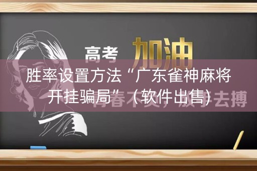 胜率设置方法“广东雀神麻将开挂骗局”（软件出售)