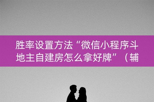 胜率设置方法“微信小程序斗地主自建房怎么拿好牌”（辅助神器免费)