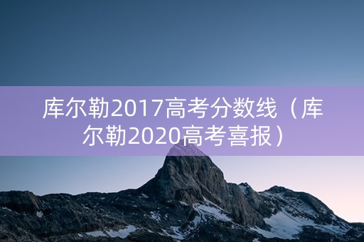库尔勒2017高考分数线（库尔勒2020高考喜报）