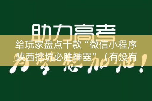 给玩家盘点十款“微信小程序陕西挖坑必胜神器”（有没有猫腻)