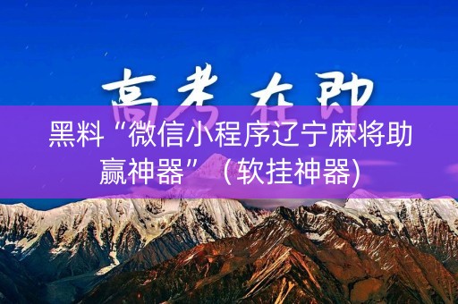 黑料“微信小程序辽宁麻将助赢神器”（软挂神器)