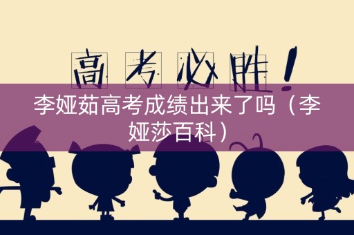 李娅茹高考成绩出来了吗（李娅莎百科）