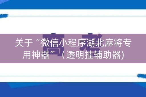 关于“微信小程序湖北麻将专用神器”（透明挂辅助器)