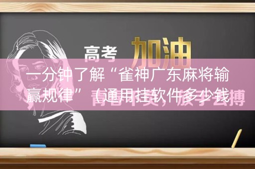 一分钟了解“雀神广东麻将输赢规律”（通用挂软件多少钱)