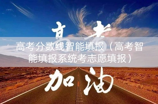 高考分数线智能填报（高考智能填报系统考志愿填报）