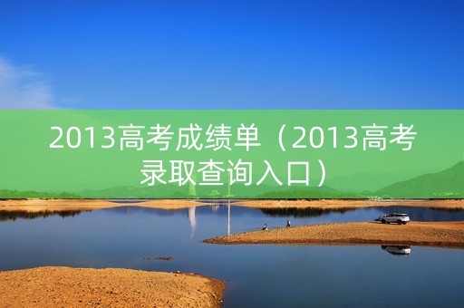 2013高考成绩单（2013高考录取查询入口）