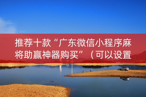 推荐十款“广东微信小程序麻将助赢神器购买”（可以设置输赢吗)