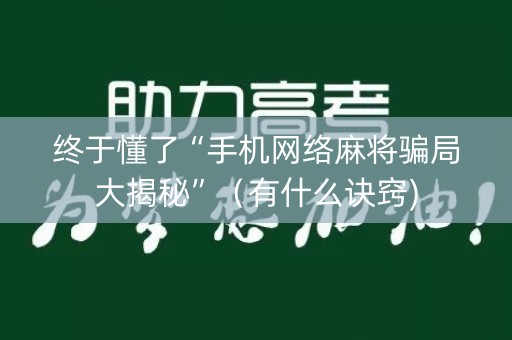 终于懂了“手机网络麻将骗局大揭秘”（有什么诀窍)