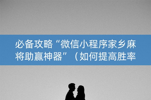 必备攻略“微信小程序家乡麻将助赢神器”（如何提高胜率)