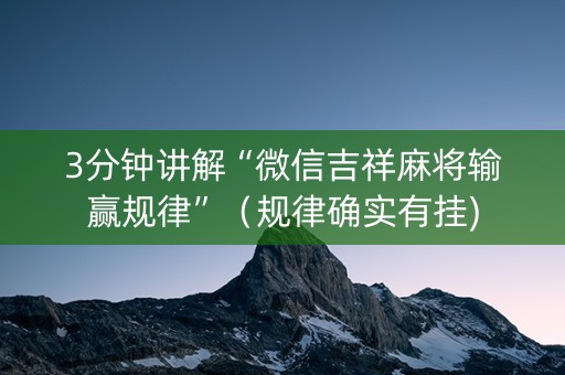 3分钟讲解“微信吉祥麻将输赢规律”（规律确实有挂)