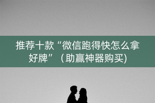 推荐十款“微信跑得快怎么拿好牌”（助赢神器购买)