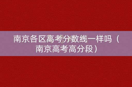 南京各区高考分数线一样吗（南京高考高分段）