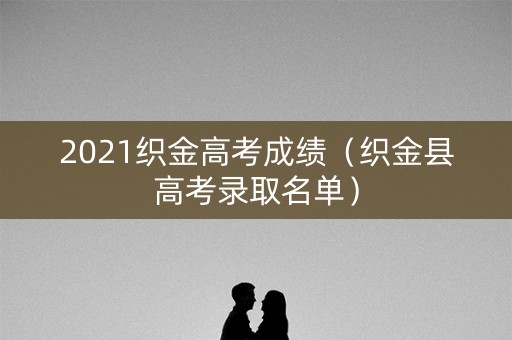 2021织金高考成绩（织金县高考录取名单）