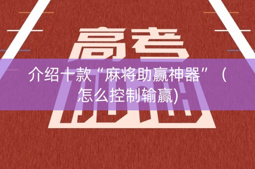介绍十款“麻将助赢神器”（怎么控制输赢)