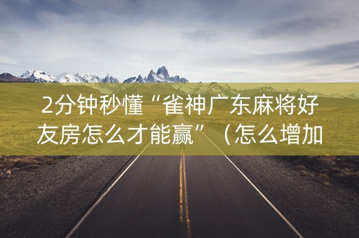 2分钟秒懂“雀神广东麻将好友房怎么才能赢”（怎么增加胜率)