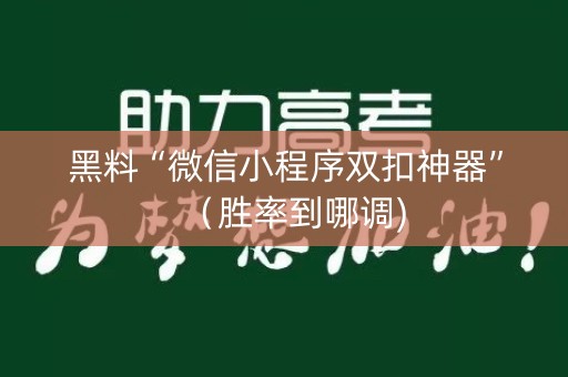 黑料“微信小程序双扣神器”（胜率到哪调)