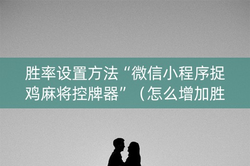 胜率设置方法“微信小程序捉鸡麻将控牌器”（怎么增加胜率)