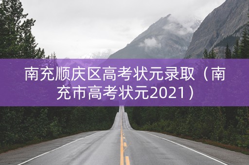 南充顺庆区高考状元录取（南充市高考状元2021）