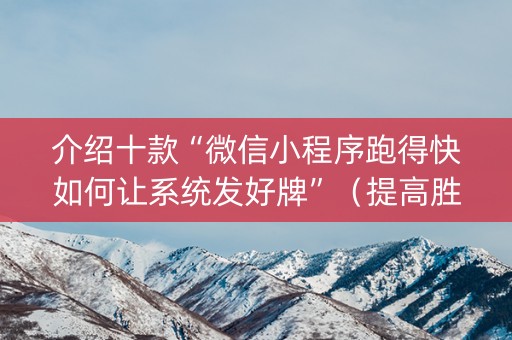介绍十款“微信小程序跑得快如何让系统发好牌”（提高胜率技巧)