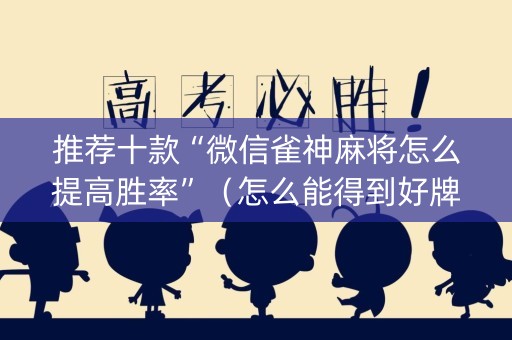 推荐十款“微信雀神麻将怎么提高胜率”（怎么能得到好牌)