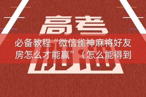 必备教程“微信雀神麻将好友房怎么才能赢”（怎么能得到好牌)