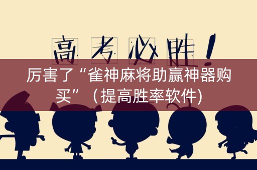 厉害了“雀神麻将助赢神器购买”（提高胜率软件)