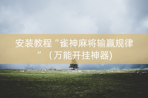 安装教程“雀神麻将输赢规律”（万能开挂神器)