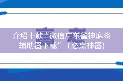 介绍十款“微信广东雀神麻将辅助器下载”（必赢神器)