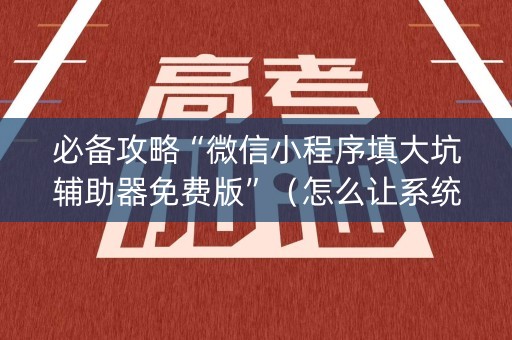 必备攻略“微信小程序填大坑辅助器免费版”（怎么让系统给你发好牌)