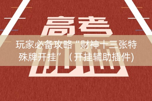 玩家必备攻略“财神十三张特殊牌开挂”（开挂辅助插件)