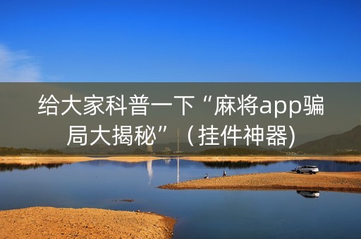 给大家科普一下“麻将app骗局大揭秘”（挂件神器)