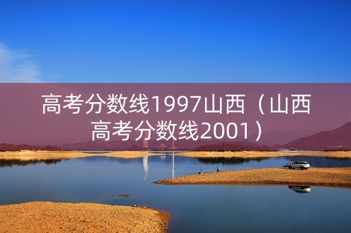 高考分数线1997山西（山西高考分数线2001）