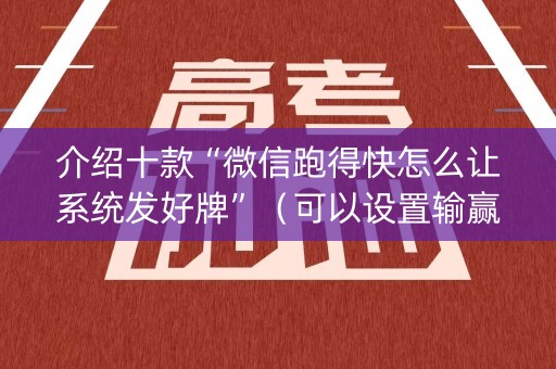 介绍十款“微信跑得快怎么让系统发好牌”（可以设置输赢吗)