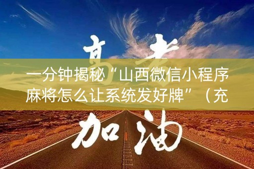 一分钟揭秘“山西微信小程序麻将怎么让系统发好牌”（充值会提高胜率么)