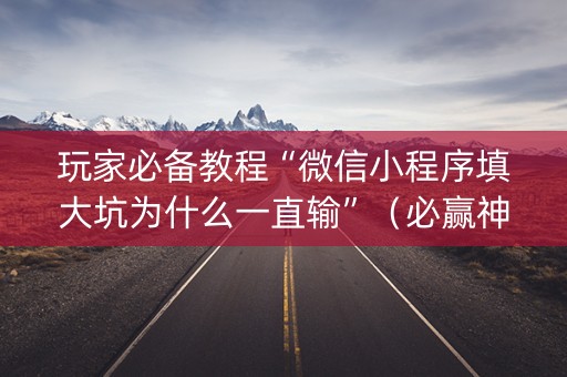 玩家必备教程“微信小程序填大坑为什么一直输”（必赢神器)