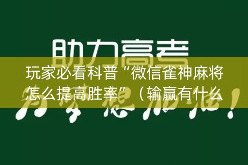 玩家必看科普“微信雀神麻将怎么提高胜率”（输赢有什么规律)