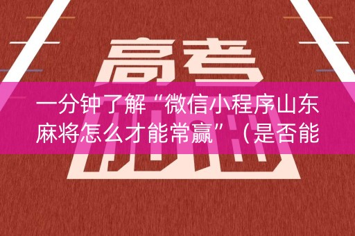 一分钟了解“微信小程序山东麻将怎么才能常赢”（是否能开挂)
