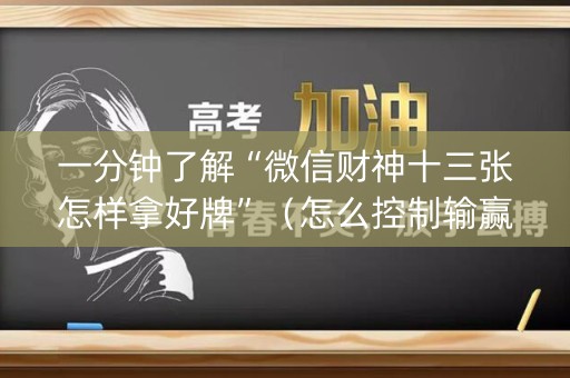 一分钟了解“微信财神十三张怎样拿好牌”（怎么控制输赢)