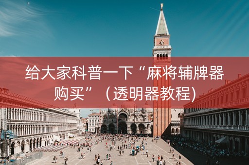 给大家科普一下“麻将辅牌器购买”（透明器教程)