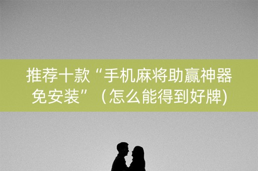 推荐十款“手机麻将助赢神器免安装”（怎么能得到好牌)