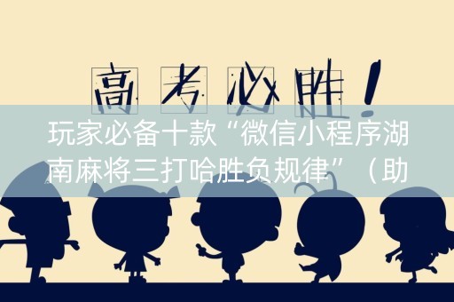 玩家必备十款“微信小程序湖南麻将三打哈胜负规律”（助赢神器)