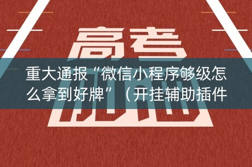 重大通报“微信小程序够级怎么拿到好牌”（开挂辅助插件)