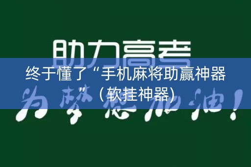 终于懂了“手机麻将助赢神器”（软挂神器)