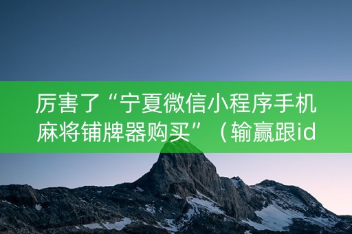 厉害了“宁夏微信小程序手机麻将铺牌器购买”（输赢跟id号有关系吗)