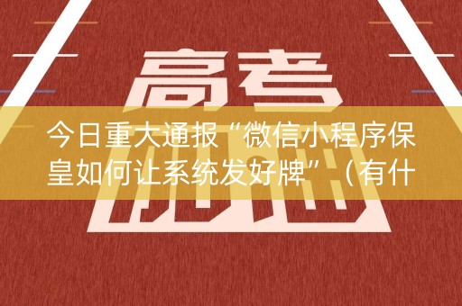 今日重大通报“微信小程序保皇如何让系统发好牌”（有什么规律)