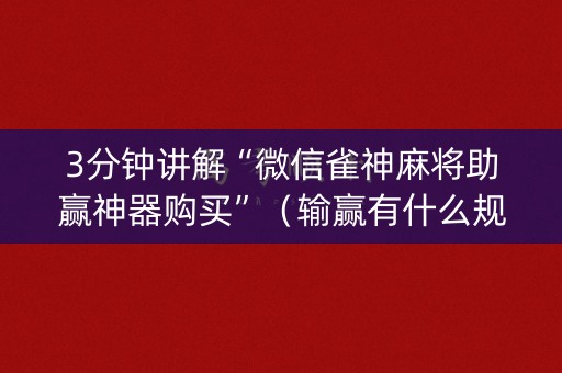 3分钟讲解“微信雀神麻将助赢神器购买”（输赢有什么规律)