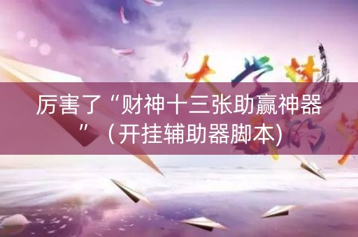 厉害了“财神十三张助赢神器”（开挂辅助器脚本)