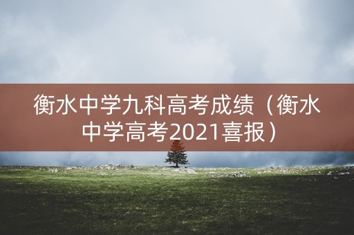衡水中学九科高考成绩（衡水中学高考2021喜报）