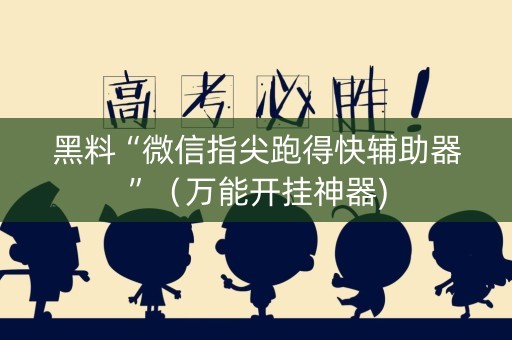 黑料“微信指尖跑得快辅助器”（万能开挂神器)