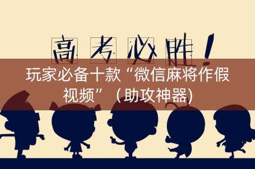 玩家必备十款“微信麻将作假视频”（助攻神器)